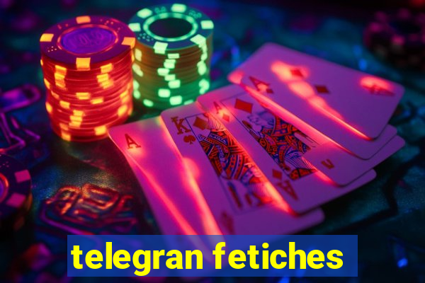 telegran fetiches